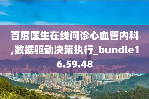 百度医生在线问诊心血管内科,数据驱动决策执行_bundle16.59.48