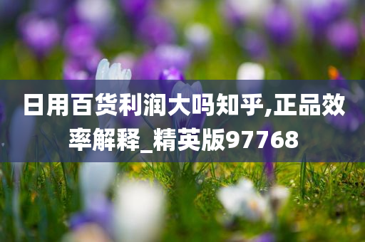 日用百货利润大吗知乎,正品效率解释_精英版97768