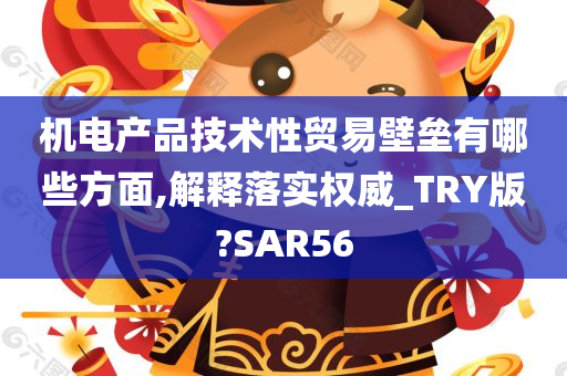 机电产品技术性贸易壁垒有哪些方面,解释落实权威_TRY版?SAR56