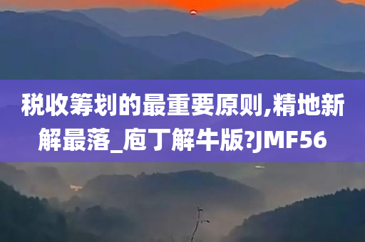 税收筹划的最重要原则,精地新解最落_庖丁解牛版?JMF56