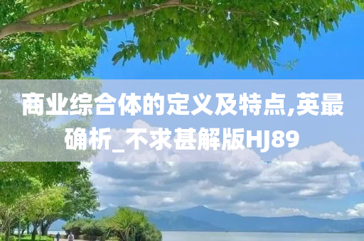 商业综合体的定义及特点,英最确析_不求甚解版HJ89