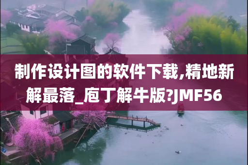 制作设计图的软件下载,精地新解最落_庖丁解牛版?JMF56