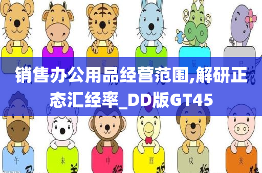 销售办公用品经营范围,解研正态汇经率_DD版GT45