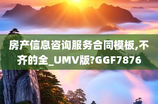 房产信息咨询服务合同模板,不齐的全_UMV版?GGF7876