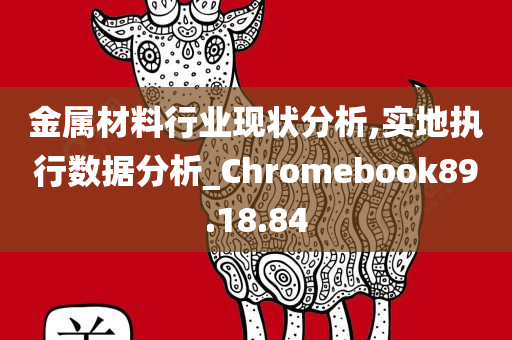 金属材料行业现状分析,实地执行数据分析_Chromebook89.18.84