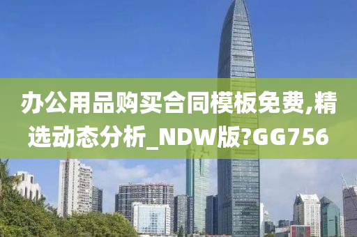 办公用品购买合同模板免费,精选动态分析_NDW版?GG756