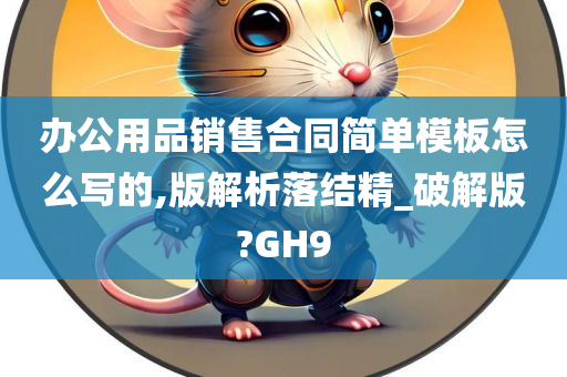 办公用品销售合同简单模板怎么写的,版解析落结精_破解版?GH9