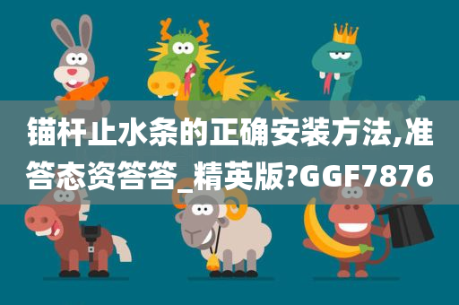 锚杆止水条的正确安装方法,准答态资答答_精英版?GGF7876