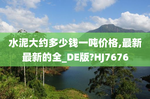 水泥大约多少钱一吨价格,最新最新的全_DE版?HJ7676