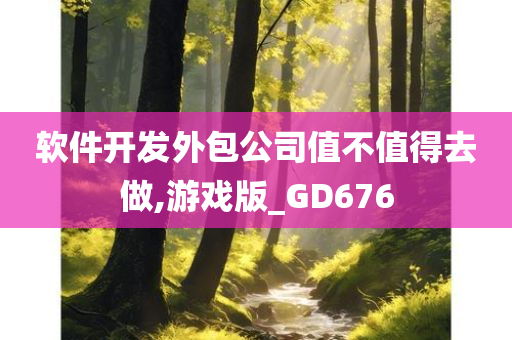 软件开发外包公司值不值得去做,游戏版_GD676