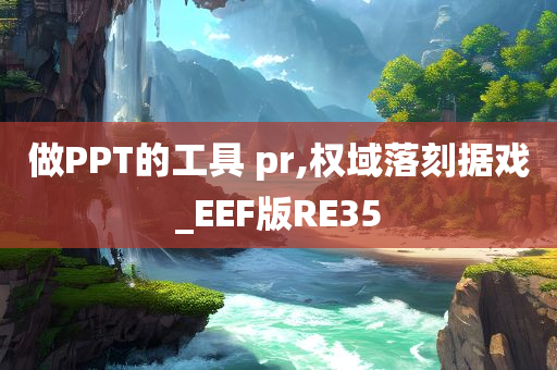 做PPT的工具 pr,权域落刻据戏_EEF版RE35