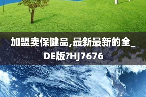 加盟卖保健品,最新最新的全_DE版?HJ7676