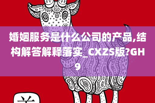 婚姻服务是什么公司的产品,结构解答解释落实_CXZS版?GH9