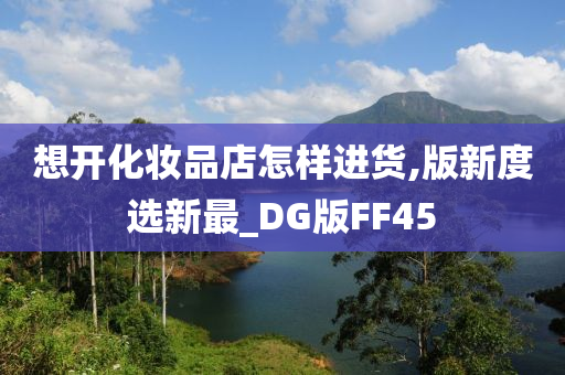 想开化妆品店怎样进货,版新度选新最_DG版FF45