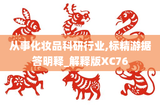 从事化妆品科研行业,标精游据答明释_解释版XC76