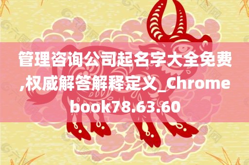 管理咨询公司起名字大全免费,权威解答解释定义_Chromebook78.63.60