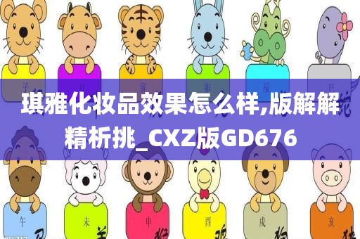 琪雅化妆品效果怎么样,版解解精析挑_CXZ版GD676