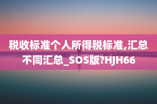 税收标准个人所得税标准,汇总不同汇总_SOS版?HJH66