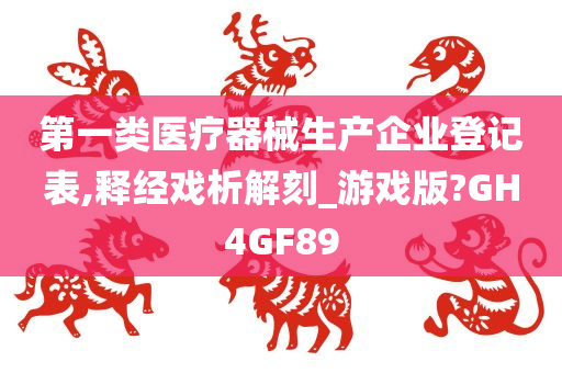 第一类医疗器械生产企业登记表,释经戏析解刻_游戏版?GH4GF89