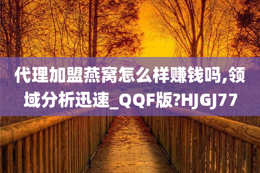 代理加盟燕窝怎么样赚钱吗,领域分析迅速_QQF版?HJGJ77