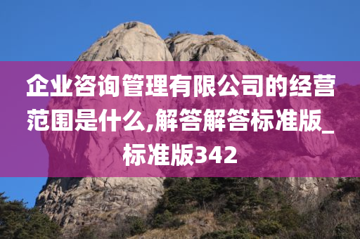 企业咨询管理有限公司的经营范围是什么,解答解答标准版_标准版342