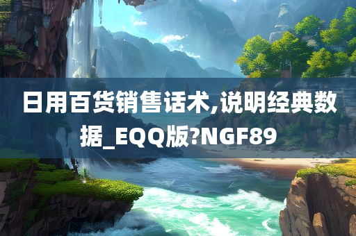 日用百货销售话术,说明经典数据_EQQ版?NGF89