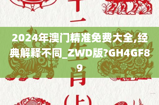 2024年澳门精准免费大全,经典解释不同_ZWD版?GH4GF89