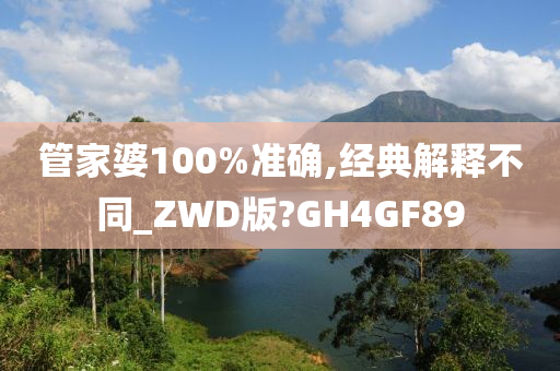 管家婆100%准确,经典解释不同_ZWD版?GH4GF89