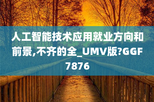 人工智能技术应用就业方向和前景,不齐的全_UMV版?GGF7876