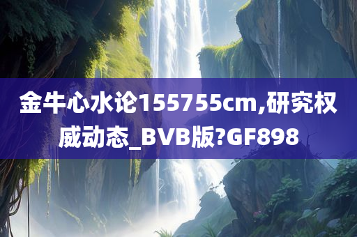 金牛心水论155755cm,研究权威动态_BVB版?GF898