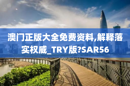 澳门正版大全免费资料,解释落实权威_TRY版?SAR56