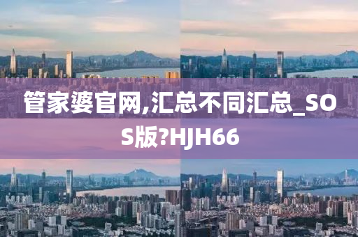 管家婆官网,汇总不同汇总_SOS版?HJH66