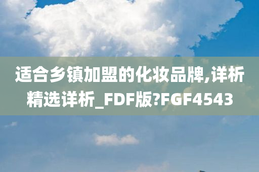 适合乡镇加盟的化妆品牌,详析精选详析_FDF版?FGF4543