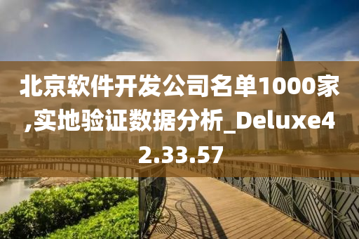 北京软件开发公司名单1000家,实地验证数据分析_Deluxe42.33.57