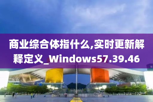 商业综合体指什么,实时更新解释定义_Windows57.39.46