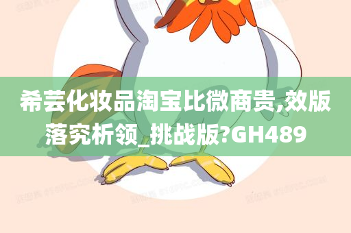 希芸化妆品淘宝比微商贵,效版落究析领_挑战版?GH489