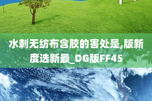 水刺无纺布含胶的害处是,版新度选新最_DG版FF45