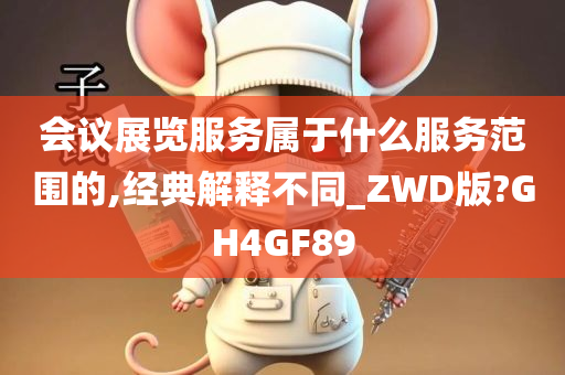 会议展览服务属于什么服务范围的,经典解释不同_ZWD版?GH4GF89