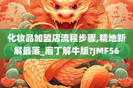 化妆品加盟店流程步骤,精地新解最落_庖丁解牛版?JMF56