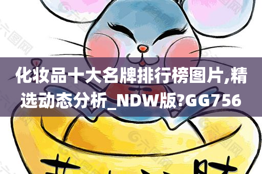 化妆品十大名牌排行榜图片,精选动态分析_NDW版?GG756