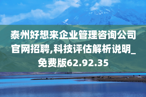 泰州好想来企业管理咨询公司官网招聘,科技评估解析说明_免费版62.92.35