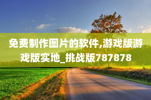 免费制作图片的软件,游戏版游戏版实地_挑战版787878