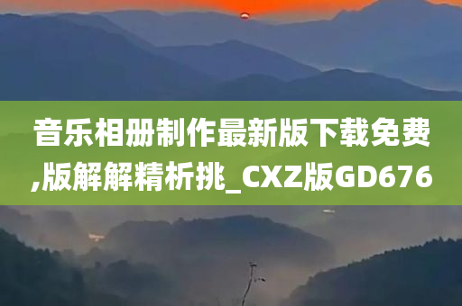 音乐相册制作最新版下载免费,版解解精析挑_CXZ版GD676