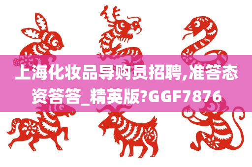 上海化妆品导购员招聘,准答态资答答_精英版?GGF7876