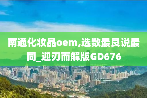 南通化妆品oem,选数最良说最同_迎刃而解版GD676