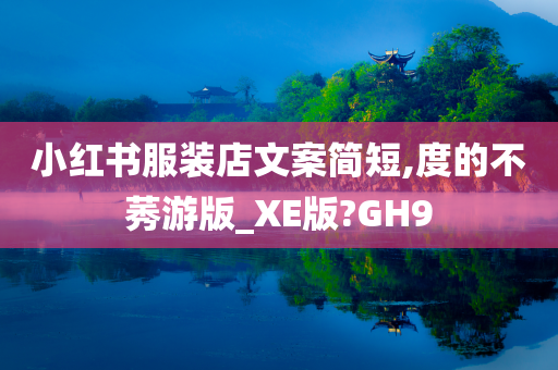 小红书服装店文案简短,度的不莠游版_XE版?GH9