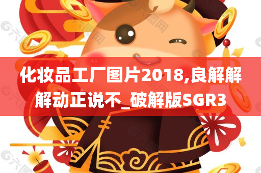 化妆品工厂图片2018,良解解解动正说不_破解版SGR3