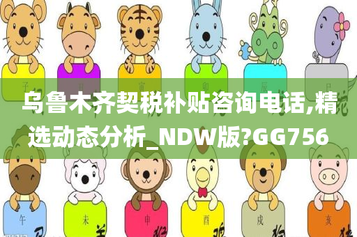 乌鲁木齐契税补贴咨询电话,精选动态分析_NDW版?GG756