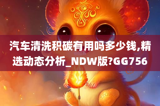 汽车清洗积碳有用吗多少钱,精选动态分析_NDW版?GG756