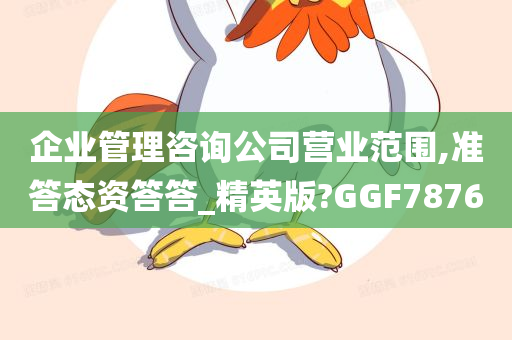 企业管理咨询公司营业范围,准答态资答答_精英版?GGF7876